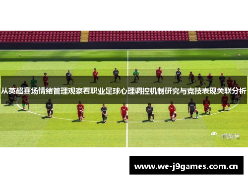 从英超赛场情绪管理观察看职业足球心理调控机制研究与竞技表现关联分析