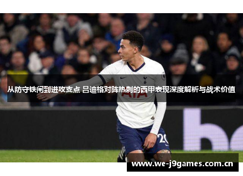 从防守铁闸到进攻支点 吕迪格对阵热刺的西甲表现深度解析与战术价值