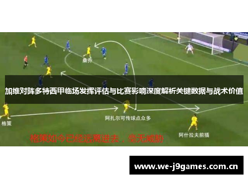 加维对阵多特西甲临场发挥评估与比赛影响深度解析关键数据与战术价值