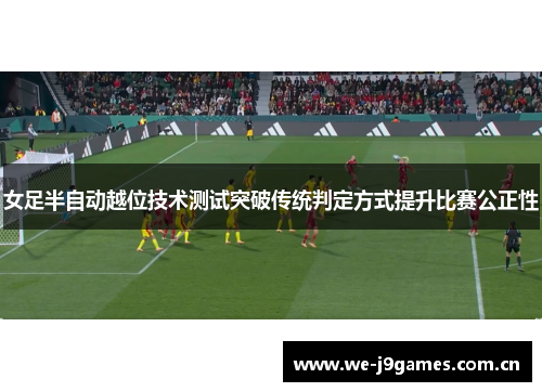 女足半自动越位技术测试突破传统判定方式提升比赛公正性